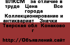 1.1) ВЛКСМ - за отличие в труде › Цена ­ 590 - Все города Коллекционирование и антиквариат » Значки   . Тверская обл.,Конаково г.